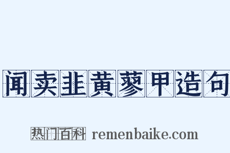 闻卖韭黄蓼甲造句是什么意思的图片